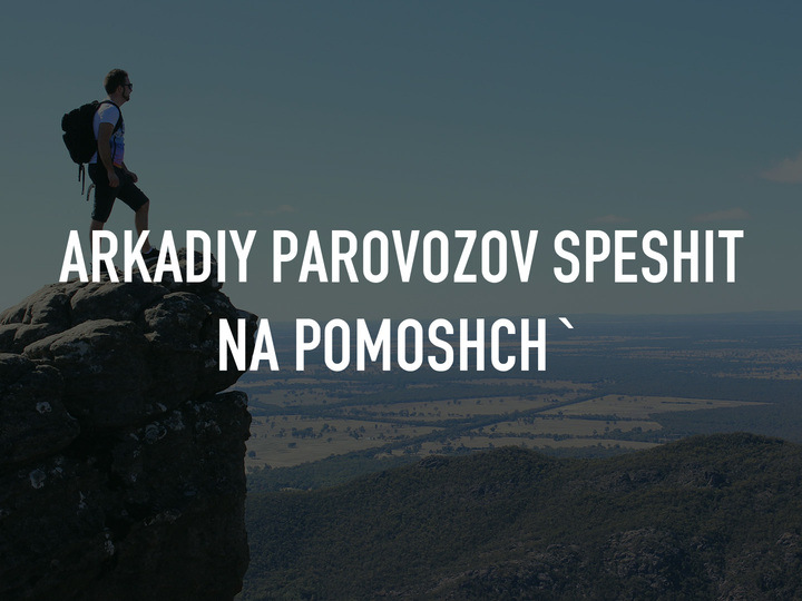Arkadiy Parovozov speshit na pomoshch`